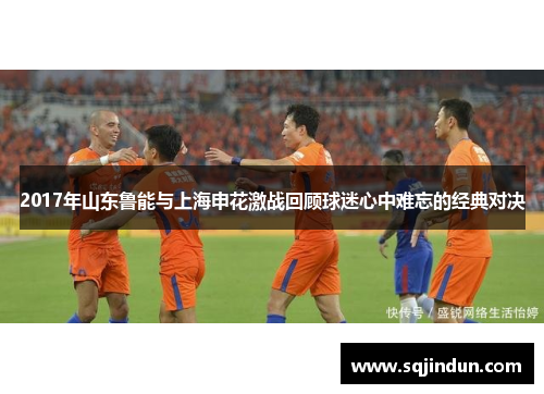 2017年山东鲁能与上海申花激战回顾球迷心中难忘的经典对决