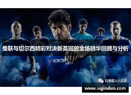 曼联与切尔西精彩对决新英回放全场精华回顾与分析