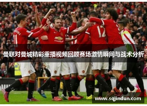 曼联对曼城精彩重播视频回顾赛场激情瞬间与战术分析