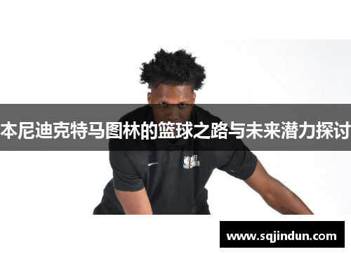 本尼迪克特马图林的篮球之路与未来潜力探讨
