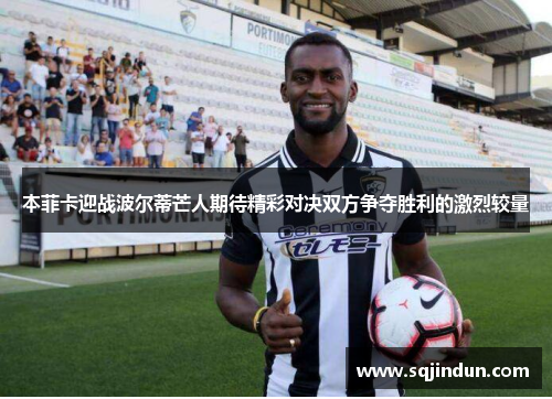 本菲卡迎战波尔蒂芒人期待精彩对决双方争夺胜利的激烈较量 本菲卡迎战波尔蒂芒人期待精彩对决双方争夺胜利的激烈较量