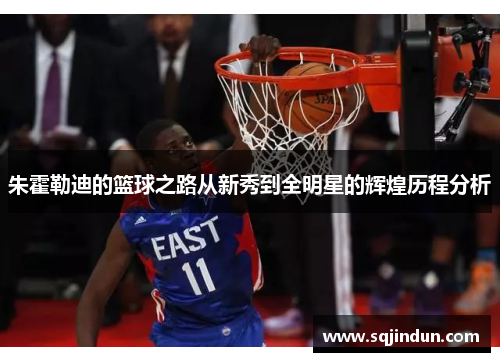 朱霍勒迪的篮球之路从新秀到全明星的辉煌历程分析 朱霍勒迪的篮球之路从新秀到全明星的辉煌历程分析
