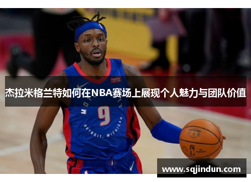 杰拉米格兰特如何在NBA赛场上展现个人魅力与团队价值 杰拉米格兰特如何在NBA赛场上展现个人魅力与团队价值