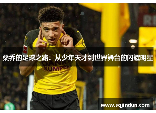 桑乔的足球之路:从少年天才到世界舞台的闪耀明星 桑乔的足球之路:从少年天才到世界舞台的闪耀明星