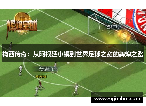 梅西传奇:从阿根廷小镇到世界足球之巅的辉煌之路 梅西传奇:从阿根廷小镇到世界足球之巅的辉煌之路