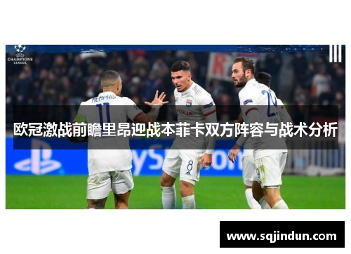 欧冠激战前瞻里昂迎战本菲卡双方阵容与战术分析 欧冠激战前瞻里昂迎战本菲卡双方阵容与战术分析
