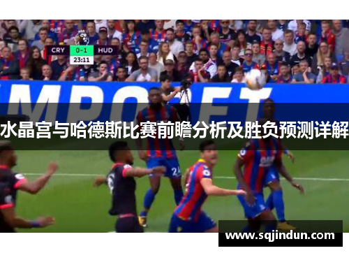 水晶宫与哈德斯比赛前瞻分析及胜负预测详解