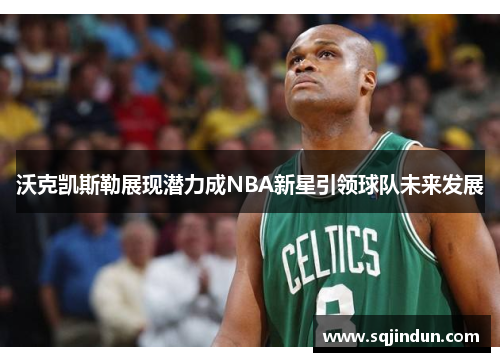 沃克凯斯勒展现潜力成NBA新星引领球队未来发展