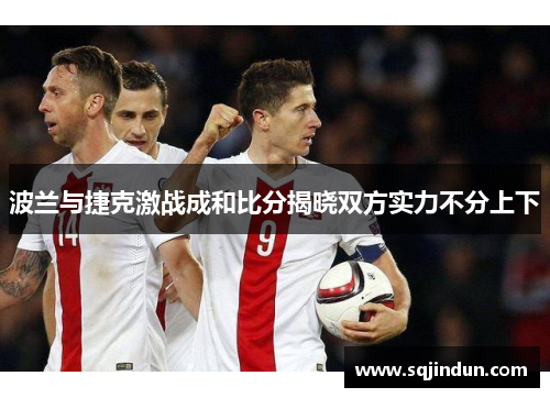 波兰与捷克激战成和比分揭晓双方实力不分上下