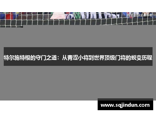 特尔施特根的守门之道：从青涩小将到世界顶级门将的蜕变历程