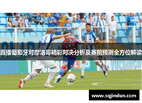直播葡萄牙对摩洛哥精彩对决分析及赛前预测全方位解读