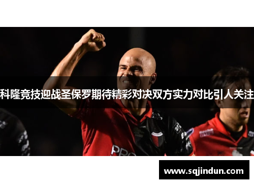 科隆竞技迎战圣保罗期待精彩对决双方实力对比引人关注