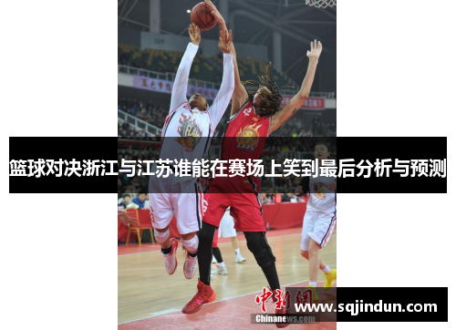 篮球对决浙江与江苏谁能在赛场上笑到最后分析与预测