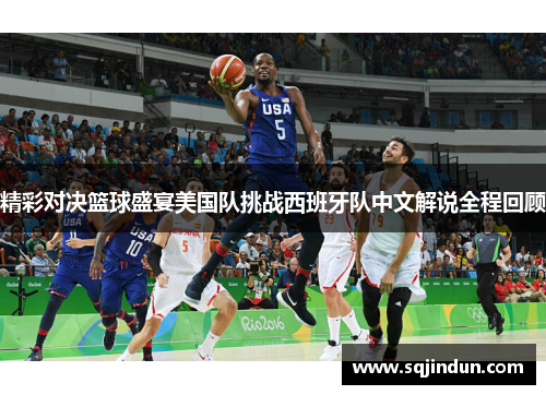 精彩对决篮球盛宴美国队挑战西班牙队中文解说全程回顾