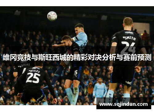 维冈竞技与斯旺西城的精彩对决分析与赛前预测